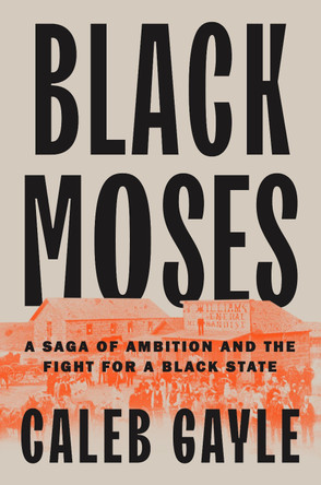 Black Moses: A Saga of Ambition and the Fight for a Black State by Caleb Gayle 9780593543795