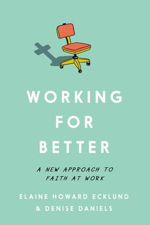 Working for Better: A New Approach to Faith at Work by Elaine Howard Ecklund 9781514011263