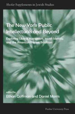 New York Public Intellectuals and Beyond: Exploring Liberal Humanism, Jewish Identity, and the American Protest Tradition by Ethan Goffman