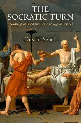 The Socratic Turn: Knowledge of Good and Evil in an Age of Science by Dustin Sebell 9780812247800