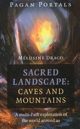 Pagan Portals - Sacred Landscape: Caves and Mountains: A Multi-Path Exploration of the World Around Us by Melusine Draco 9781789044072