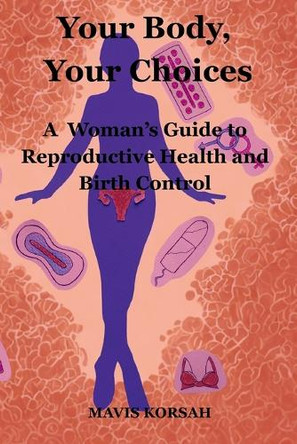 Y Your Body, Your Choices: A Woman's Guide to Reproductive Health and Birth Control by Mavis Korsah 9781068293900