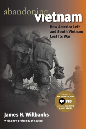 Abandoning Vietnam: How America Left and South Vietnam Lost Its War by James H. Willbanks 9780700616237