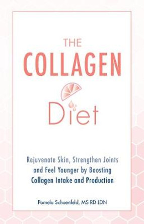 The Collagen Diet: Rejuvenate Skin, Strengthen Joints and Feel Younger by Boosting Collagen Intake and Production by Pamela Schoenfeld