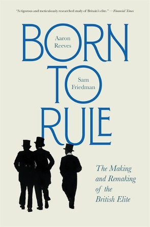 Born to Rule: The Making and Remaking of the British Elite Aaron Reeves 9780674304246