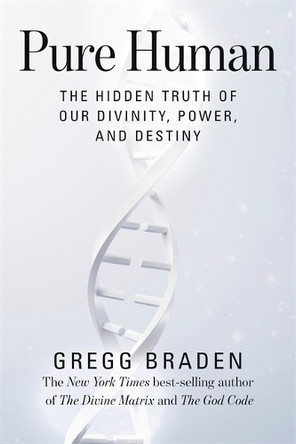 Pure Human: The Hidden Truth of Our Divinity, Power and Destiny Gregg Braden 9781781805817