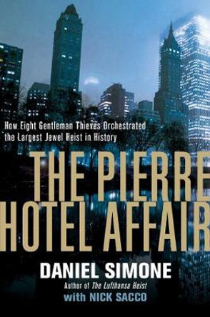 The Pierre Hotel Affair: How Eight Gentleman Thieves Orchestrated the Largest Jewel Heist in History by Daniel Simone