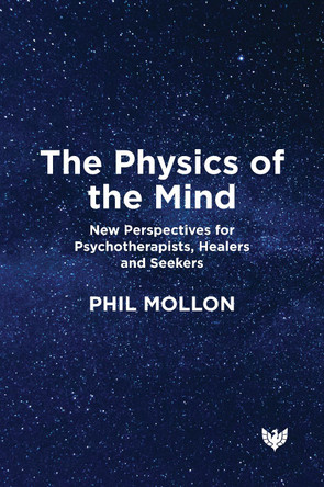 The Physics of the Mind: New Perspectives for Psychotherapists, Healers and Seekers Phil Mollon 9781800133891