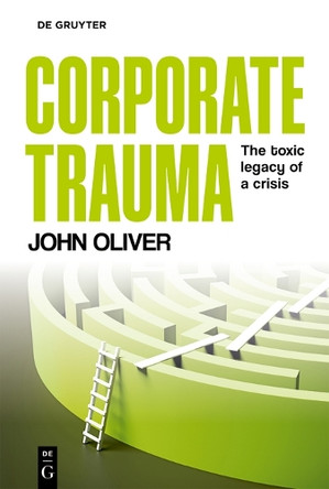 Corporate Trauma: The toxic legacy of a crisis John Oliver 9783111570839