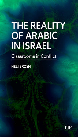The Reality of Arabic in Israel: Classrooms in Conflict Hezi Brosh 9781487570217