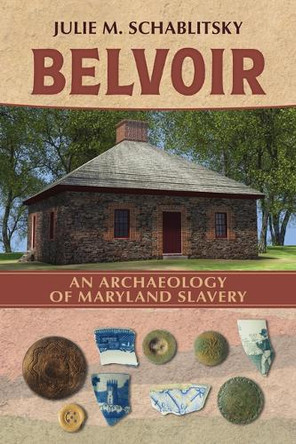 Belvoir: An Archaeology of Maryland Slavery Julie M Schablitsky 9780817322502