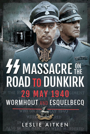 SS Massacre on the Road to Dunkirk: Wormhout and Esquelbecq 29 May 1940 Leslie Aitken 9781526771384