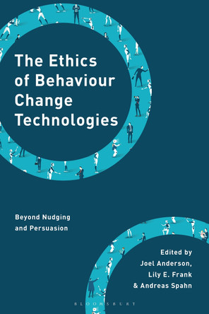 The Ethics of Behaviour Change Technologies: Beyond Nudging and Persuasion Joel Anderson 9781786613264