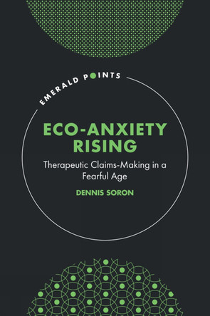 Eco-Anxiety Rising: Therapeutic Claims-Making in a Fearful Age Dennis Soron 9781835494011