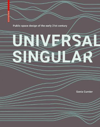 Universal Singular: Public Space Design of the Early 21st Century by Sonia Curnier 9783035620948