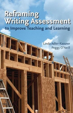 Reframing Writing Assessment to Improve Teaching and Learning by Linda Adler-Kassner 9780874217988