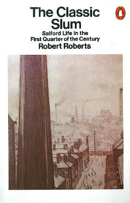 The Classic Slum: Salford Life in the First Quarter of the Century by Robert Roberts