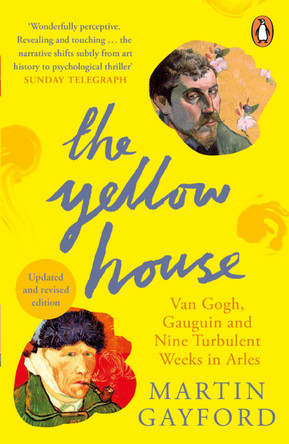 The Yellow House: Van Gogh, Gauguin, and Nine Turbulent Weeks in Arles by Martin Gayford