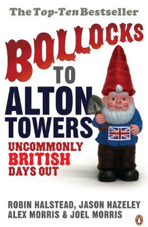 Bollocks to Alton Towers: Uncommonly British Days Out by Alex Morris