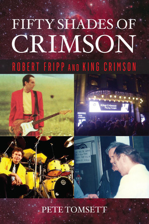 Fifty Shades of Crimson: Robert Fripp and King Crimson by Pete Tomsett