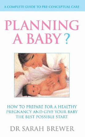 Planning A Baby?: How to Prepare for a Healthy Pregnancy and Give Your Baby the Best Possible Start by Dr. Sarah Brewer