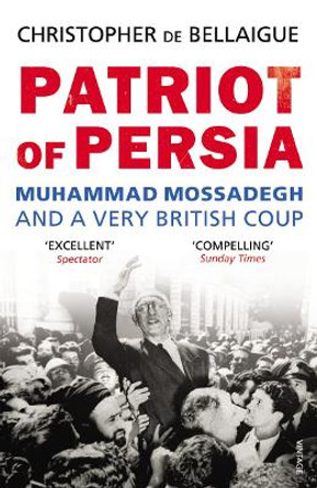 Patriot of Persia: Muhammad Mossadegh and a Very British Coup by Christopher De Bellaigue