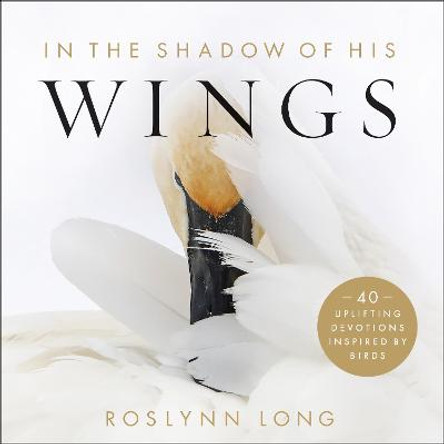 In the Shadow of His Wings: 40 Uplifting Devotions Inspired by Birds by Roslynn Long