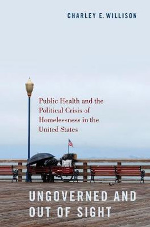 Ungoverned and Out of Sight: Public Health and the Political Crisis of Homelessness in the United States by Charley E Willison