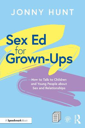 Sex Ed for Grown-Ups: How to Talk to Children and Young People about Sex and Relationships by Jonny Hunt