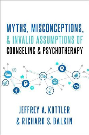 Myths, Misconceptions, and Invalid Assumptions About Counseling and Psychotherapy by Jeffrey Kottler