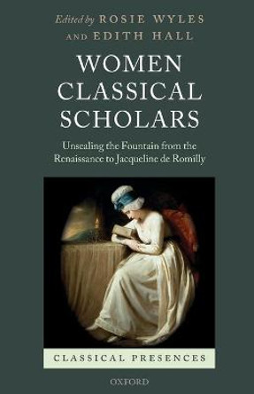 Women Classical Scholars: Unsealing the Fountain from the Renaissance to Jacqueline de Romilly by Rosie Wyles