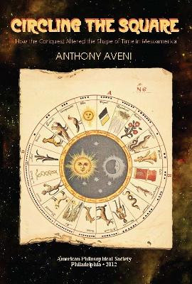 Circling the Square: How the Conquest Altered the Shape of Time in Mesoamerica, Transactions, American Philosophical Society (Vol. 102, Part 5) by Anthony Aveni 9781606180259