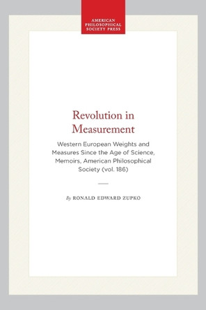 Revolution in Measurement: Western European Weights and Measures Since the Age of Science, Memoirs, American Philosophical Society (vol. 186) by Ronald Edward Zupko 9780871691866 Revolution in Measurement: Western European Weights and Measures Since the Age of Science, Memoirs, American Philosophical Society (vol. 186) by Ronald Edward Zupko 9780871691866