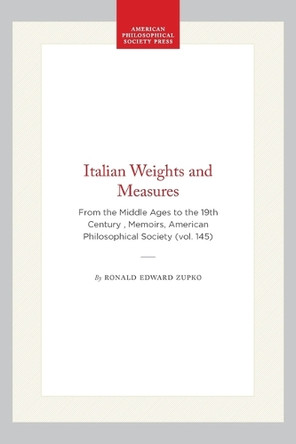 Italian Weights and Measures: From the Middle Ages to the 19th Century , Memoirs, American Philosophical Society (vol. 145) by Ronald Edward Zupko 9780871691453