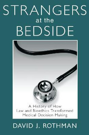 Strangers at the Bedside: A History of How Law and Bioethics Transformed Medical Decision Making by David J. Rothman