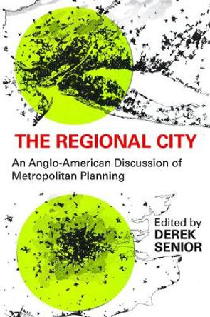 The Regional City: An Anglo-American Discussion of Metropolitan Planning by Derek Senior