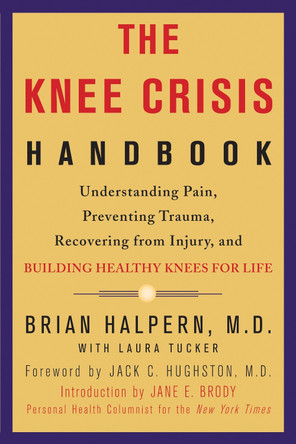 The Knee Crisis Handbook: Understanding Pain, Preventing Trauma, Recovering from Injury, and Building Healthy Knees for Life by Brian Halpern 9781579548711