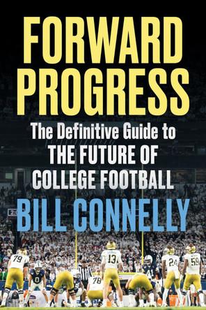 Forward Progress: The Definitive Guide to the Future of College Football by Bill Connelly 9781637278703