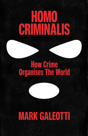 Homo Criminalis: A criminal history of humanity by Mark Galeotti 9781529148220
