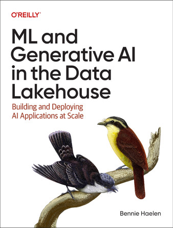 ML and Generative AI in the Data Lakehouse: Building and Deploying AI Applications at Scale Bennie Haelen 9781098178499