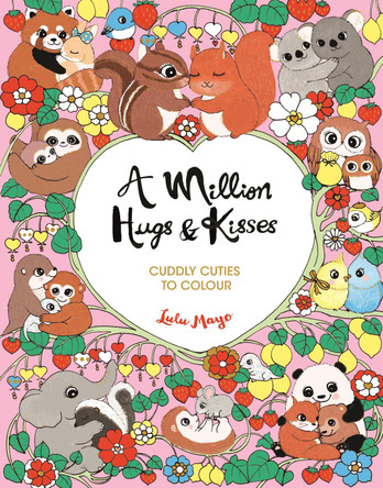 A Million Hugs and Kisses: Cuddly Cuties to Colour Lulu Mayo 9781789297218