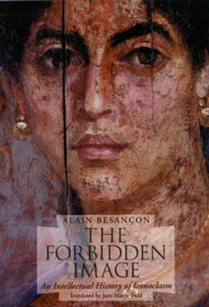 The Forbidden Image: An Intellectual History of Iconoclasm by Alain Besancon