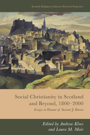 Social Christianity in Scotland and Beyond, 1800-2000: Essays in Honour of Stewart J. Brown Andrew Kloes 9781399515900