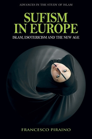 Sufism in Europe: Islam, Esotericism and the New Age Francesco Piraino 9781399536103