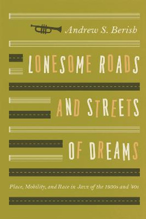 Lonesome Roads and Streets of Dreams: Place, Mobility, and Race in Jazz of the 1930s and '40s by Andrew S. Berish