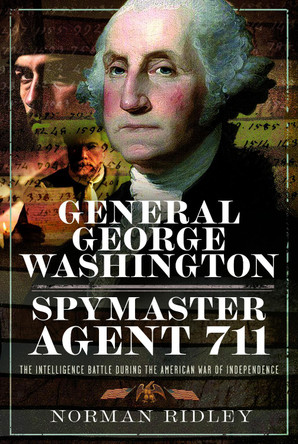 General George Washington – Spymaster Agent 711: The Intelligence Battle during the American War of Independence Norman Ridley 9781036147761
