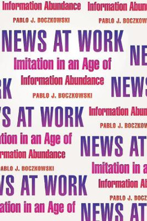 News at Work: Imitation in an Age of Information Abundance Pablo J. Boczkowski 9780226062808