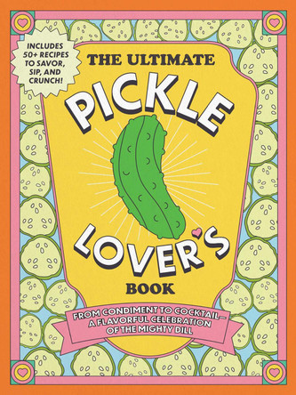 The Ultimate Pickle Lover's Book: From Condiment to Cocktail—a Flavorful Celebration of the Mighty Dill Princess Gabbara 9781507225400