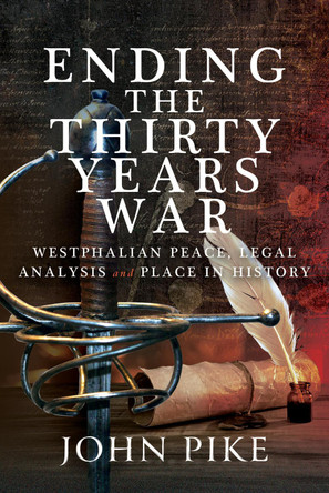 Ending the Thirty Years War: Westphalian Peace, Legal Analysis and Place in History John Pike 9781399078214