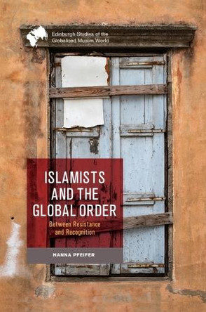 Islamists and the Global Order: Between Resistance and Recognition Hanna Pfeifer 9781399515863